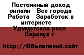 Постоянный доход онлайн - Все города Работа » Заработок в интернете   . Удмуртская респ.,Сарапул г.